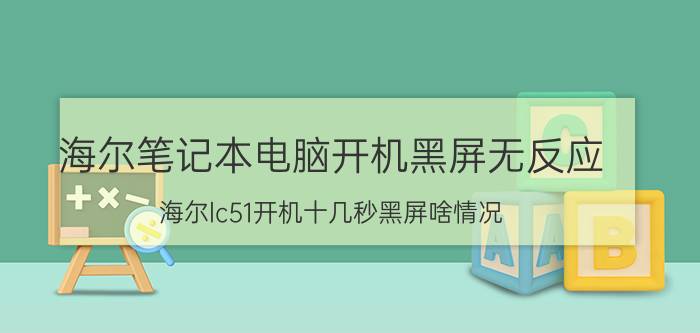 海尔笔记本电脑开机黑屏无反应 海尔lc51开机十几秒黑屏啥情况？